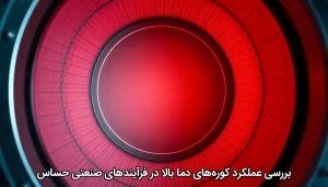 بررسی عملکرد کورههای دما بالا در فرآیندهای صنعتی حساس