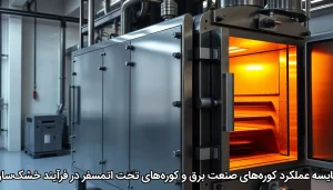 مقایسه عملکرد کوره‌های صنعت برق و کوره‌های تحت اتمسفر در فرآیند خشک‌سازی