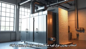 انتخاب بهترین نوع کوره صنعتی برای صنایع آلومینیوم و فولاد